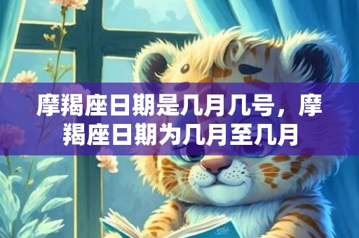 摩羯座日期是几月几号，摩羯座日期为几月至几月