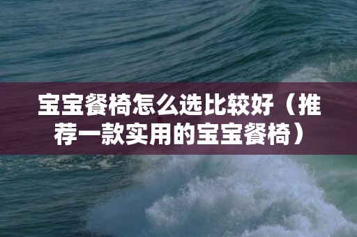 宝宝餐椅怎么选比较好（推荐一款实用的宝宝餐椅）