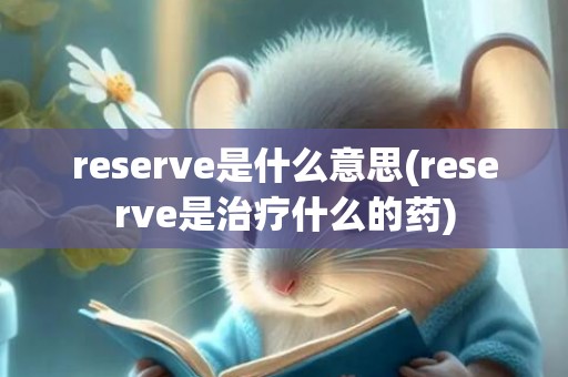 reserve是什么意思(reserve是治疗什么的药)