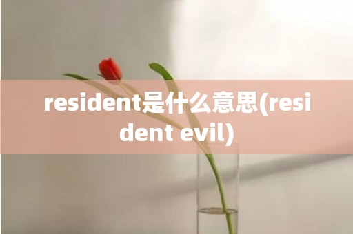 resident是什么意思(resident evil)