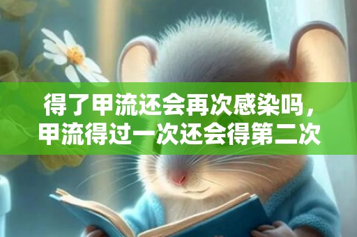得了甲流还会再次感染吗，甲流得过一次还会得第二次吗