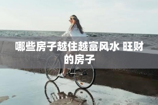 哪些房子越住越富风水 旺财的房子