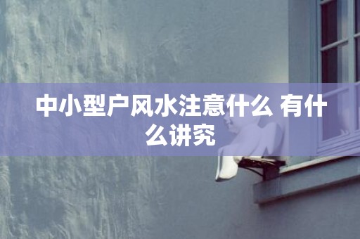 中小型户风水注意什么 有什么讲究