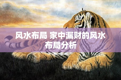风水布局 家中漏财的风水布局分析