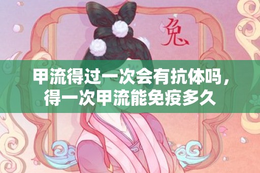 甲流得过一次会有抗体吗，得一次甲流能免疫多久