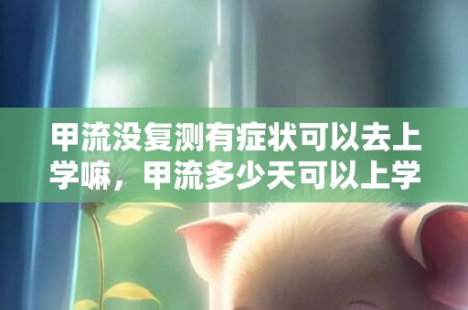 甲流没复测有症状可以去上学嘛，甲流多少天可以上学