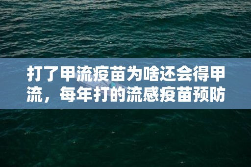 打了甲流疫苗为啥还会得甲流，每年打的流感疫苗预防甲流吗