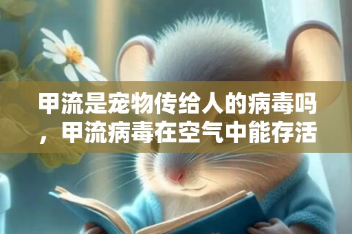 甲流是宠物传给人的病毒吗，甲流病毒在空气中能存活多久