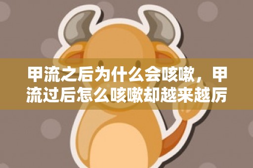 甲流之后为什么会咳嗽，甲流过后怎么咳嗽却越来越厉害了