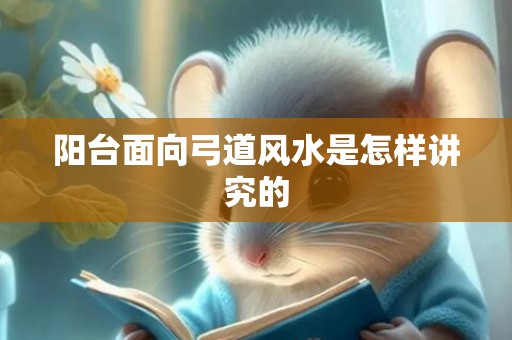阳台面向弓道风水是怎样讲究的