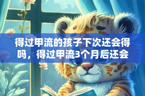 得过甲流的孩子下次还会得吗，得过甲流3个月后还会再得吗