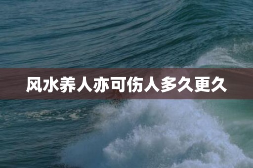 风水养人亦可伤人多久更久