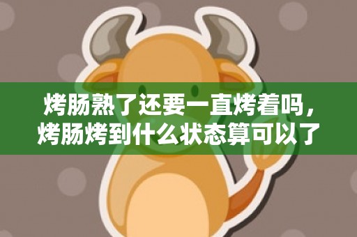 烤肠熟了还要一直烤着吗，烤肠烤到什么状态算可以了