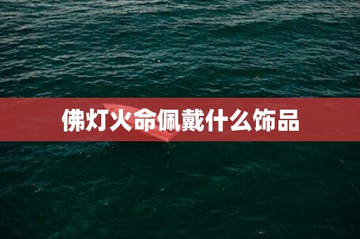 佛灯火命佩戴什么饰品