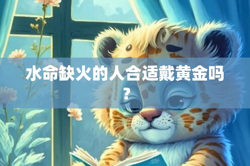 水命缺火的人合适戴黄金吗？