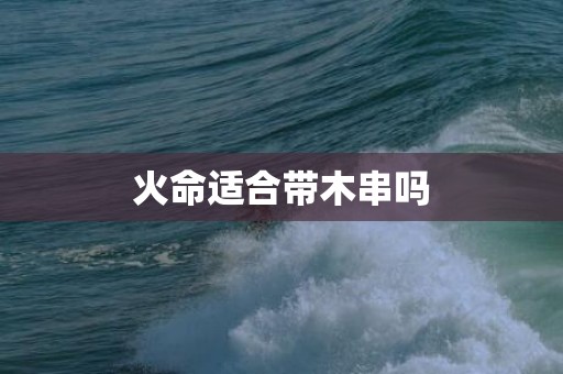 火命适合带木串吗