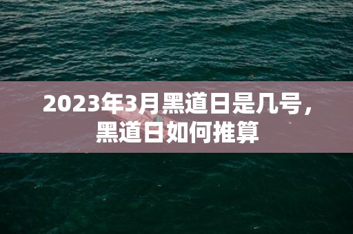 2023年3月黑道日是几号，黑道日如何推算