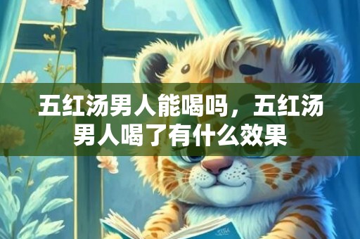 五红汤男人能喝吗，五红汤男人喝了有什么效果