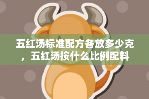 五红汤标准配方各放多少克，五红汤按什么比例配料