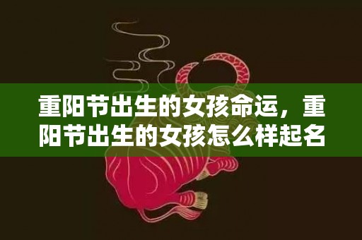 重阳节出生的女孩命运，重阳节出生的女孩怎么样起名字