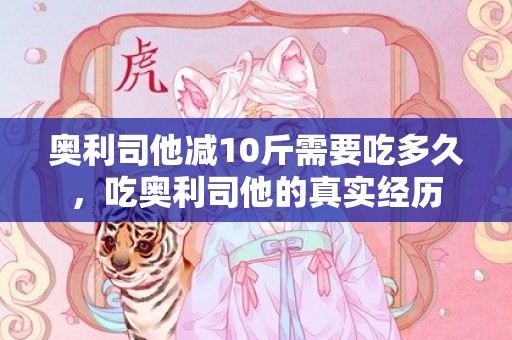 奥利司他减10斤需要吃多久，吃奥利司他的真实经历