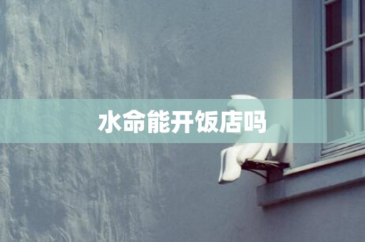 水命能开饭店吗