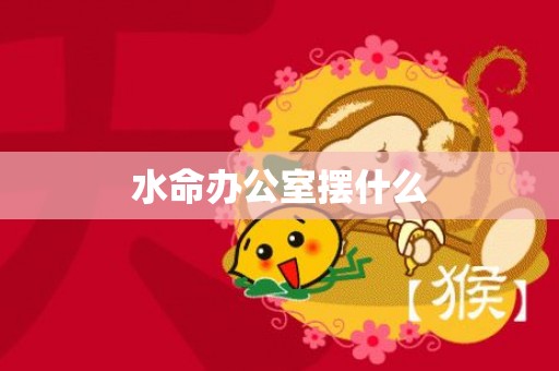 水命办公室摆什么