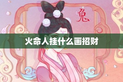 火命人挂什么画招财