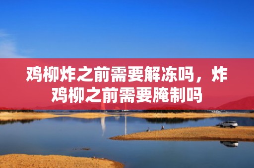 鸡柳炸之前需要解冻吗，炸鸡柳之前需要腌制吗