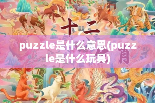 puzzle是什么意思(puzzle是什么玩具)