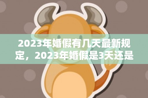 2023年婚假有几天最新规定，2023年婚假是3天还是15天