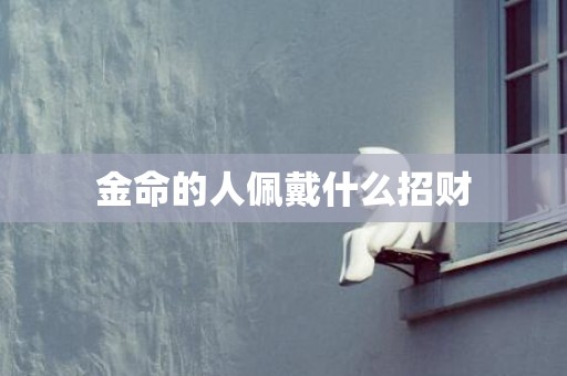 金命的人佩戴什么招财