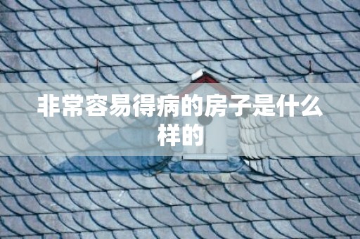 非常容易得病的房子是什么样的