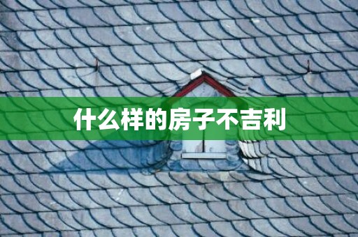 什么样的房子不吉利