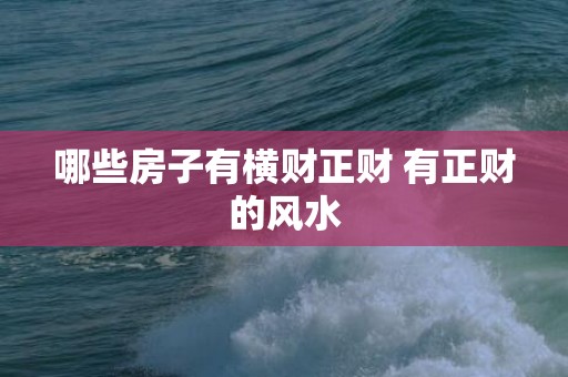 哪些房子有横财正财 有正财的风水