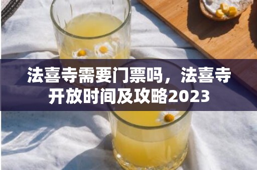 法喜寺需要门票吗，法喜寺开放时间及攻略2023
