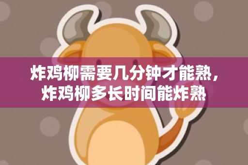 炸鸡柳需要几分钟才能熟，炸鸡柳多长时间能炸熟