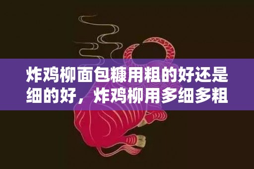 炸鸡柳面包糠用粗的好还是细的好，炸鸡柳用多细多粗的面包糠好