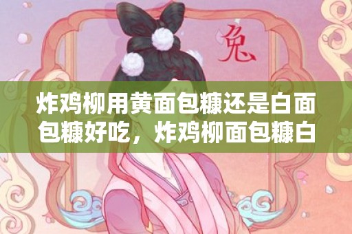 炸鸡柳用黄面包糠还是白面包糠好吃，炸鸡柳面包糠白的和黄的哪个好吃