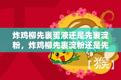 炸鸡柳先裹蛋液还是先裹淀粉，炸鸡柳先裹淀粉还是先裹面包糠