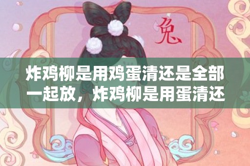 炸鸡柳是用鸡蛋清还是全部一起放，炸鸡柳是用蛋清还是蛋黄