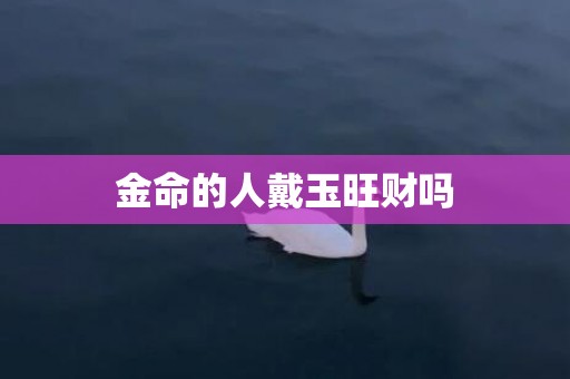 金命的人戴玉旺财吗