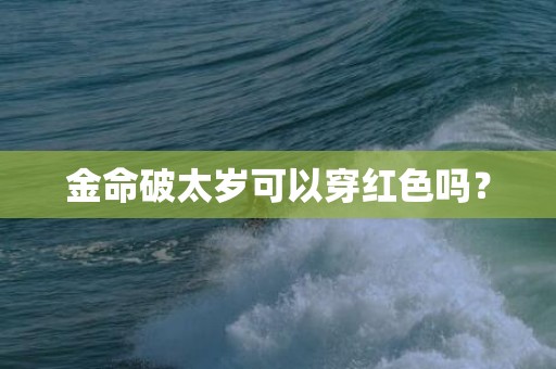 金命破太岁可以穿红色吗？