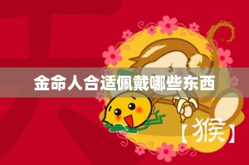 金命人合适佩戴哪些东西