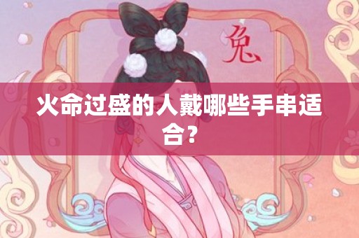 火命过盛的人戴哪些手串适合？
