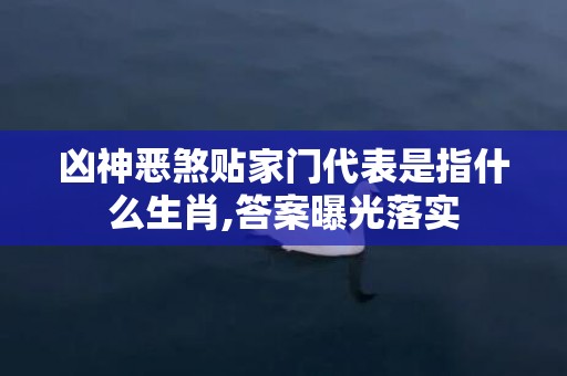 凶神恶煞贴家门代表是指什么生肖,答案曝光落实