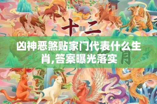凶神恶煞贴家门代表什么生肖,答案曝光落实