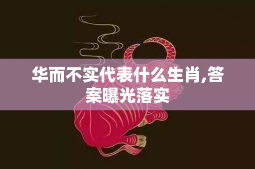 华而不实代表什么生肖,答案曝光落实