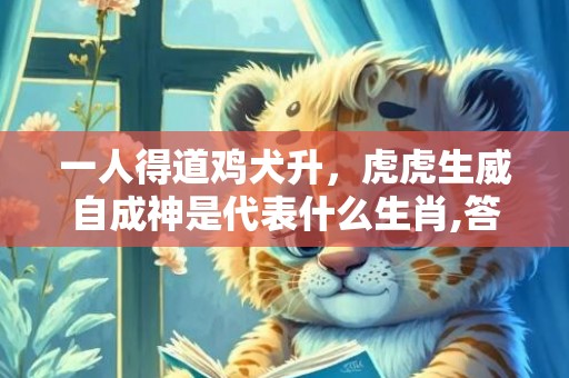 一人得道鸡犬升，虎虎生威自成神是代表什么生肖,答案曝光落实