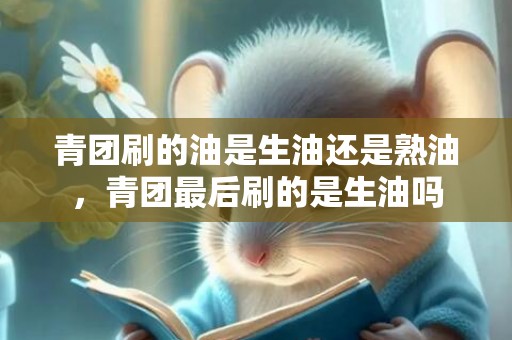 青团刷的油是生油还是熟油，青团最后刷的是生油吗